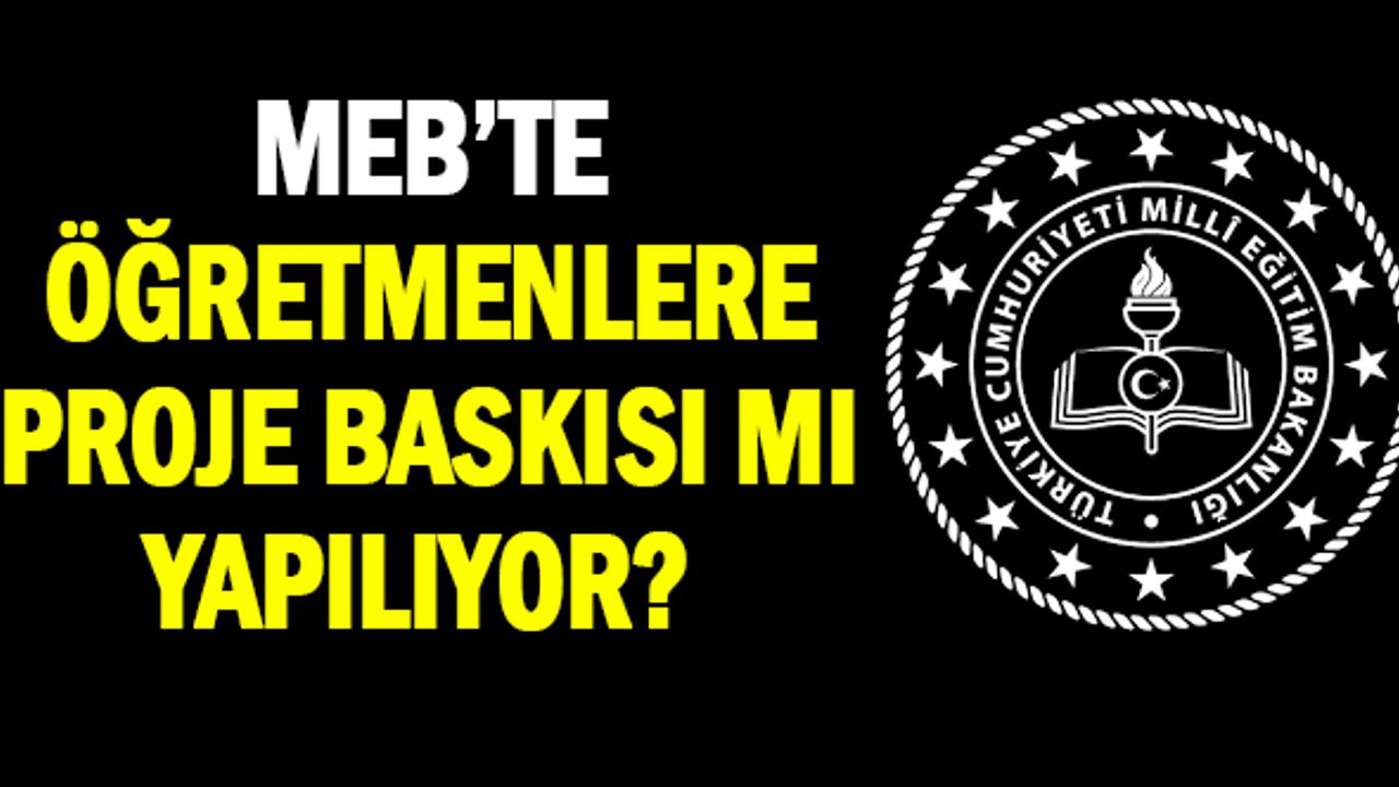 MEB’te öğretmenlere proje baskısı mı yapılıyor ?
