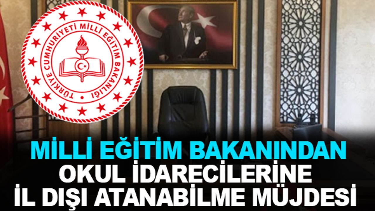 Milli Eğitim Bakanından Okul İdarecilerine İl Dışı Atanabilme Müjdesi!