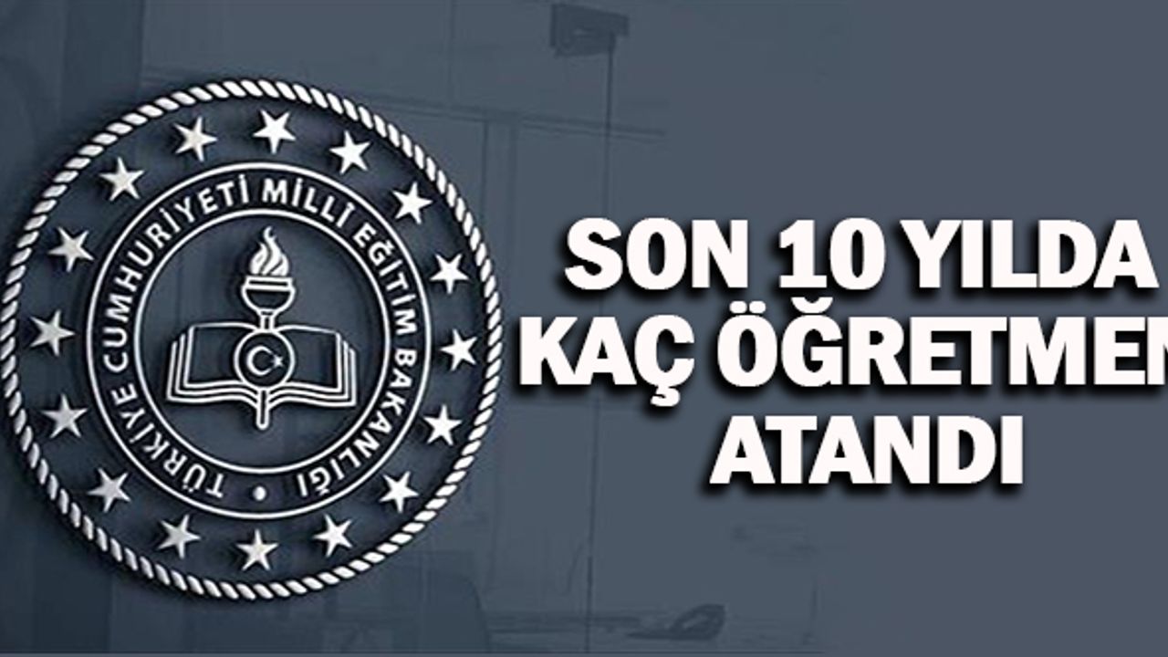 Son 10 Yılda Kaç Öğretmen Atandı