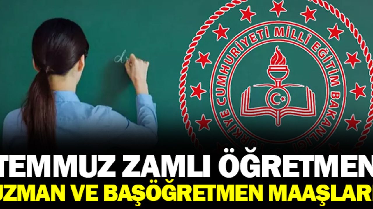 Temmuz zamlı Uzman ve baş öğretmen maaşları ne kadar olacak?