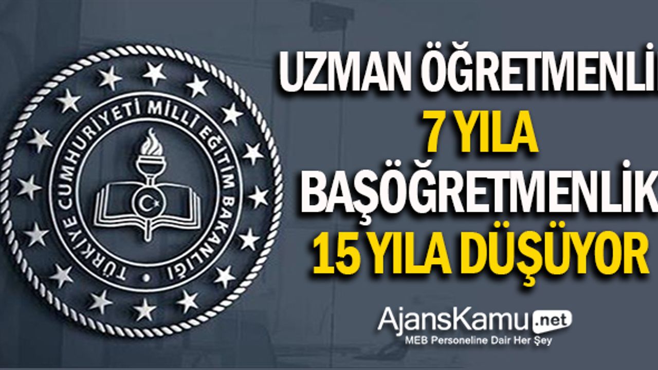 Uzman öğretmenlik 7, Başöğretmenlik 15 yıla düşüyor