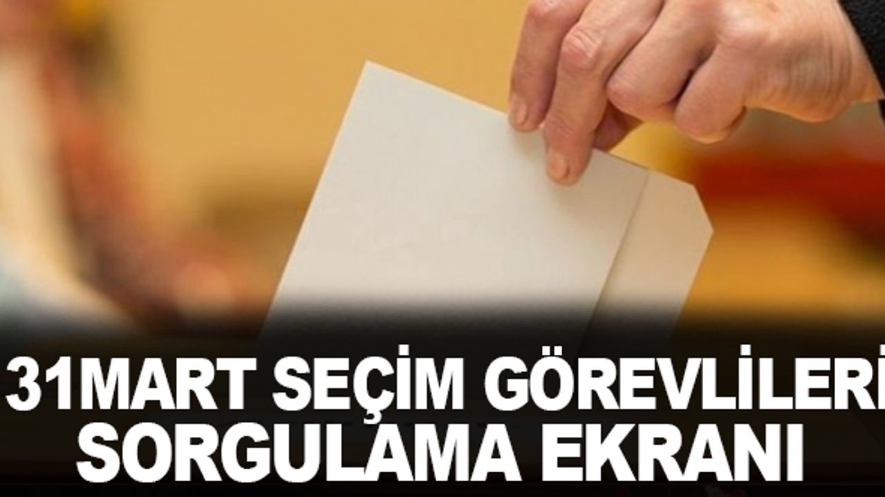 31 Mart Seçim Görevlileri Sorgulama Ekranı
