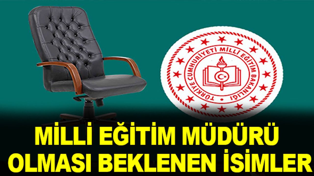 Milli Eğitim Müdürü olması beklenen isimler açıklandı!