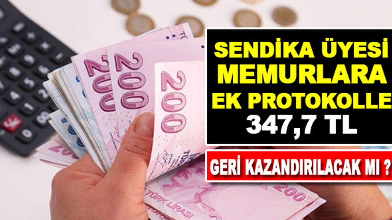 Sendika üyesi memurlara ek protokol ile 347.7 TL geri kazandırılacak mı?