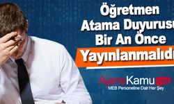 Öğretmen atama duyurusu bir an önce açıklanmalıdır