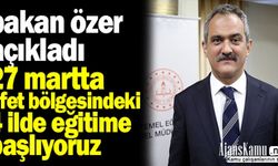 Bakan Özer: “27 Mart'ta afet bölgesindeki 4 ilimizde kademeli olarak eğitime başlıyoruz”