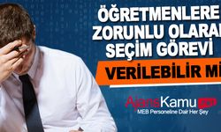 Öğretmenlere İstemediği Halde Zorunlu Olarak Seçim Görevi Verilebilir mi?