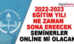 2022-2023 eğitim öğretim yılı ne zaman sona erecek? Seminerler online mı olacak?