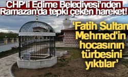 CHP'li Belediye, Fatih Sultan Mehmed’in hocasının türbesini yıktı!