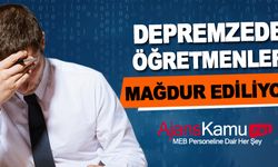 Depremzede Öğretmenler Mağdur Ediliyor