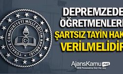 Depremzede Öğretmenlere Şartsız Tayin Hakkı Verilmelidir!