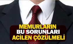 Memurların bu sorunları acil çözülmeli!