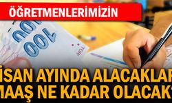 Öğretmenlerin Nisan ayı ek ödeme dahil maaşları kaç lira oldu?