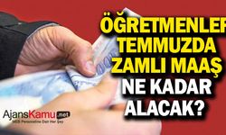 Öğretmenlerin Zamlı Temmuz Maaşı Ne Kadar Olacak?