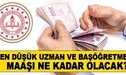 En düşük uzman ve baş öğretmen maaşı ne kadar olacak?
