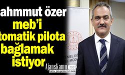 Mahmut Özer Milli Eğitim Bakanlığını Otomatik Pilota Almak İstiyor…