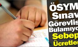 ÖSYM, YKS için görevli bulamıyor. Sınav görevli ücretlerinin güncellenmesi bekleniyor.