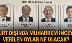 Yurt dışında Muharrem İnce'ye verilen oylar ne olacak?
