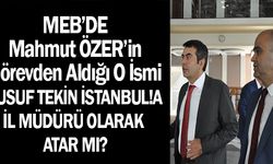 MEB'de Mahmut ÖZER'in Görevden Aldığı O İsmi Yusuf Tekin İl  Müdürü Olarak Atar mı?