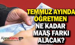 Temmuz ayında öğretmenlere ne kadar maaş farkı yatacak?