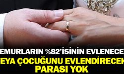 Memurların yüzde 82’sinin evlenecek veya çocuk evlendirecek parası yok
