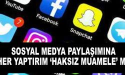 SOSYAL MEDYA PAYLAŞIMINA HER YAPTIRIM ‘HAKSIZ MUAMELE’ Mİ?