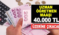 Uzman öğretmen maaşı 40.000 TL’nin üzerine çıkacak