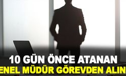 10 Gün Önce Atanan Genel Müdür Görevden Alındı!