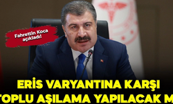Bakan Koca açıkladı! Eris varyantına karşı toplu aşılama yapılacak mı?