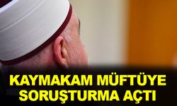 Kaymakamdan, Müftüye Soruşturma! Yeni Gelişmeler...