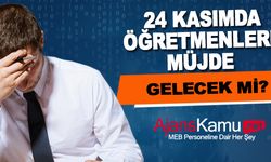 24 Kasım'da öğretmenlere müjde gelecek mi?