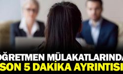 Öğretmen mülakatlarında "son 5 dakika" ayrıntısı