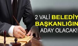 2 Vali Belediye Başkanı Adayı Olacak