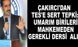 Çakırcı'dan TES'e sert tepki: Umarım birileri mahkemeden gerekli dersi alır.