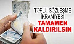 Toplu Sözleşme İkramiyesi tamamen kaldırılsın!