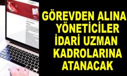 Görevden alınan yöneticiler idari uzman kadrolarına atanacak