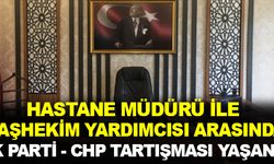 Hastane Müdürü ile Başhekim Yardımcısı arasında, Ak Parti-CHP tartışması yaşandı!