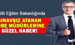 MEB'de 76.madde ile sınavsız atanan şube müdürlerine güzel haber!