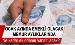 Ocak ayında emekli olacak memur aylıklarına, ne kadar ek ödeme yansıtılacak?