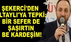 Şekerci'den Altaylı'ya Tepki: "Bir sefer de şaşırtın be kardeşim!"
