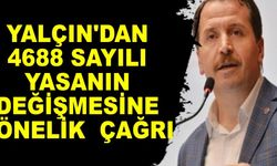 Yalçın'dan 4688 sayılı yasanın değişmesine yönelik çağrı