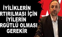 İYİLİKLERİN ARTIRILMASI İÇİN İYİLERİN ÖRGÜTLÜ OLMASI GEREKİR