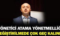 Yönetici Atama Yönetmeliği Değiştirilmesi İçin Çok Geç Kalınmış Bir Yönetmeliktir