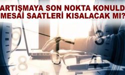 Tartışmaya son nokta konuldu mesai saatleri kısalacak mı?
